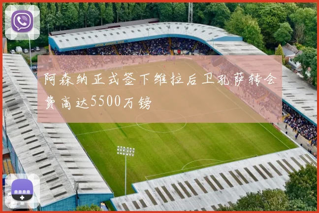 阿森纳正式签下维拉后卫孔萨转会费高达5500万镑