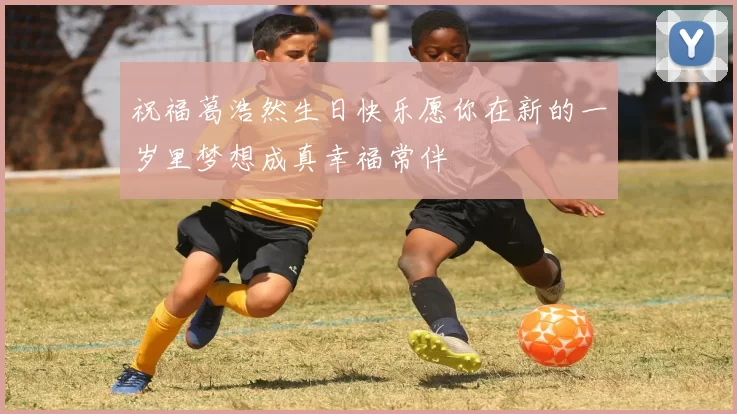 祝福葛浩然生日快乐愿你在新的一岁里梦想成真幸福常伴