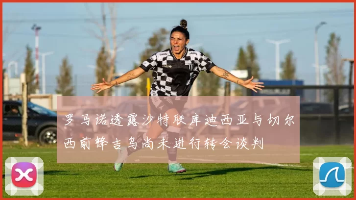 罗马诺透露沙特联库迪西亚与切尔西前锋吉乌尚未进行转会谈判