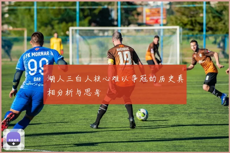 湖人三白人核心难以争冠的历史真相分析与思考
